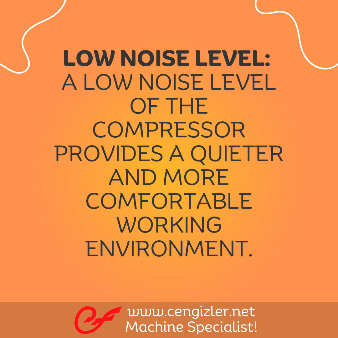 4 Low Noise Level. A low noise level of the compressor provides a quieter and more comfortable working environment